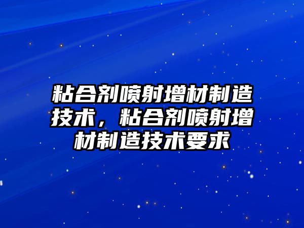 粘合劑噴射增材制造技術(shù)，粘合劑噴射增材制造技術(shù)要求