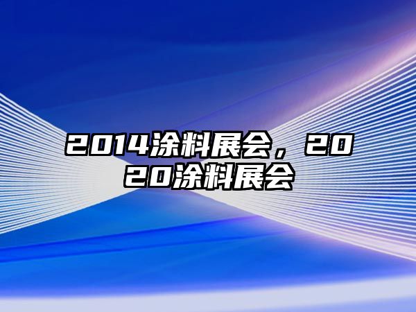 2014涂料展會(huì)，2020涂料展會(huì)