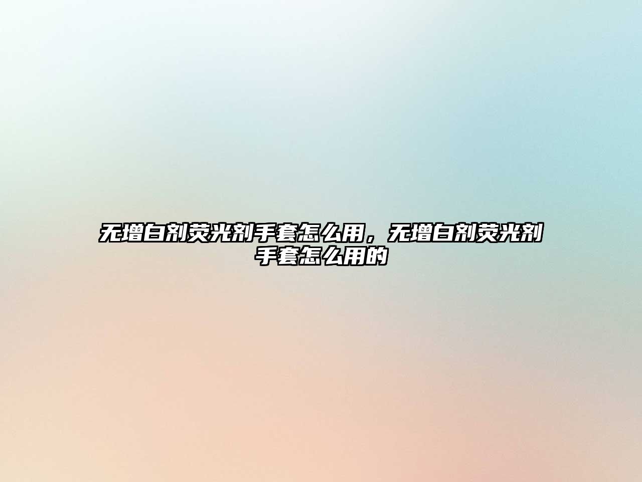 無(wú)增白劑熒光劑手套怎么用，無(wú)增白劑熒光劑手套怎么用的