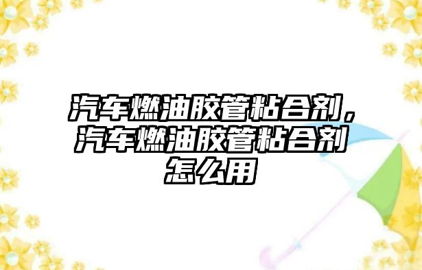 汽車(chē)燃油膠管粘合劑，汽車(chē)燃油膠管粘合劑怎么用