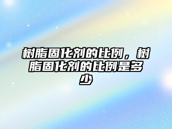 樹(shù)脂固化劑的比例，樹(shù)脂固化劑的比例是多少