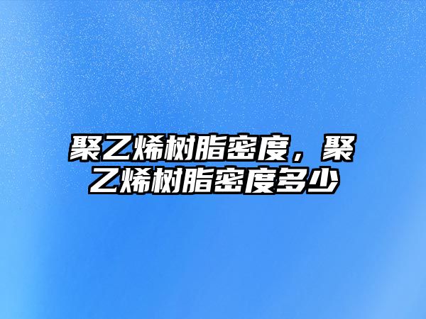 聚乙烯樹(shù)脂密度，聚乙烯樹(shù)脂密度多少