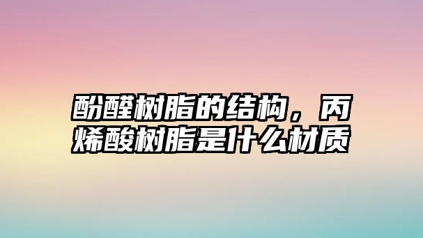 酚醛樹(shù)脂的結(jié)構(gòu)，丙烯酸樹(shù)脂是什么材質(zhì)